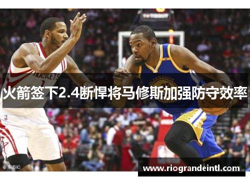 火箭签下2.4断悍将马修斯加强防守效率