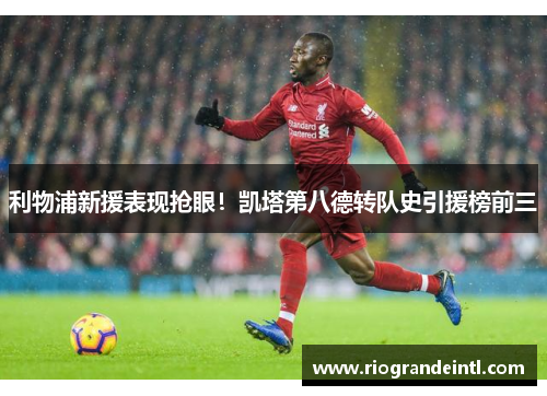 利物浦新援表现抢眼！凯塔第八德转队史引援榜前三