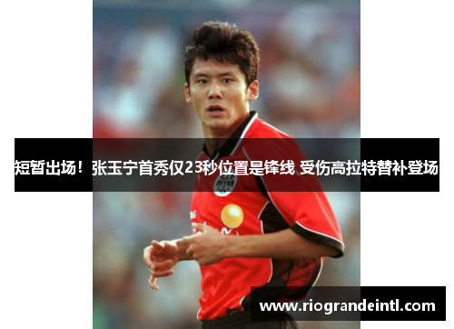 短暂出场！张玉宁首秀仅23秒位置是锋线 受伤高拉特替补登场